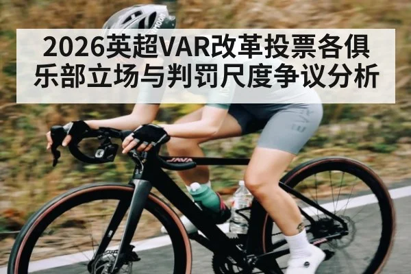 2026英超VAR改革投票各俱乐部立场与判罚尺度争议分析